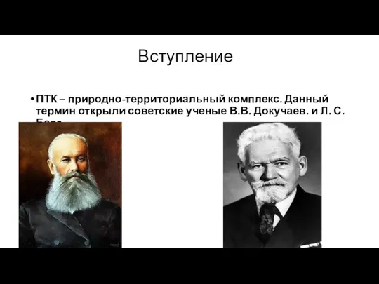 Вступление ПТК – природно-территориальный комплекс. Данный термин открыли советские ученые В.В. Докучаев. и Л. С. Берг