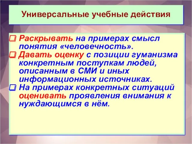 Универсальные учебные действия Раскрывать на примерах смысл понятия «человечность». Давать