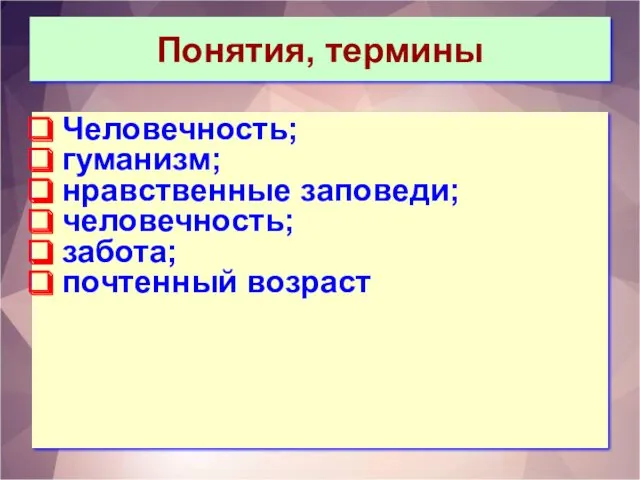 Понятия, термины Человечность; гуманизм; нравственные заповеди; человечность; забота; почтенный возраст