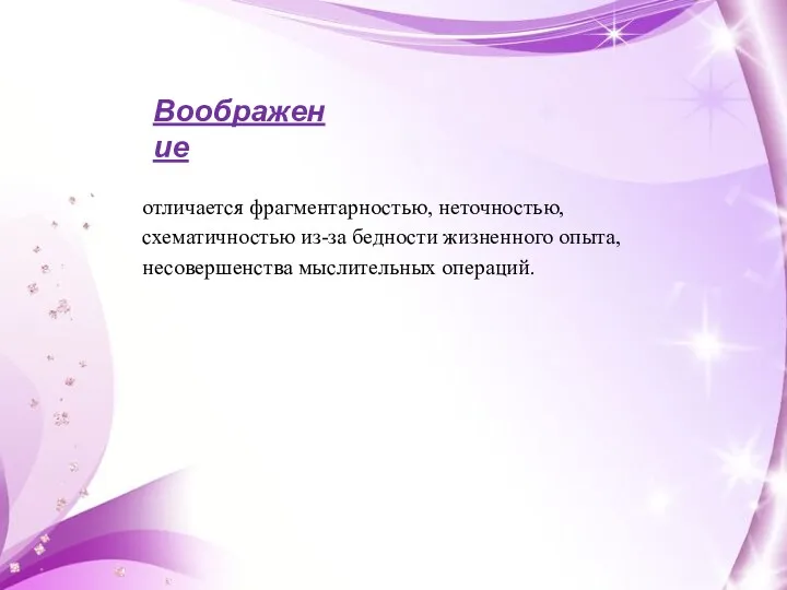 Воображение отличается фрагментарностью, неточностью, схематичностью из-за бедности жизненного опыта, несовершенства мыслительных операций.