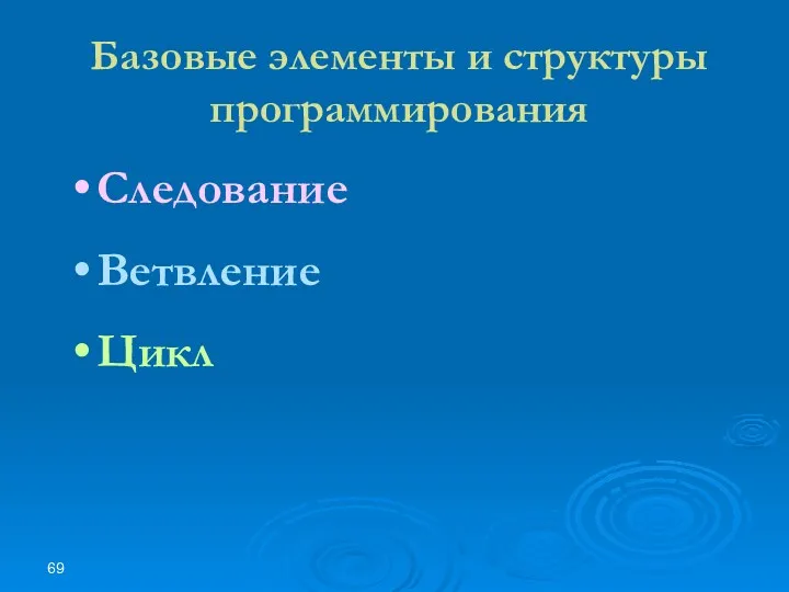 Базовые элементы и структуры программирования Следование Ветвление Цикл