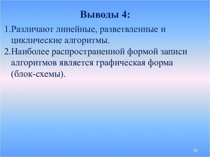 Выводы 4: Различают линейные, разветвленные и циклические алгоритмы. Наиболее распространенной