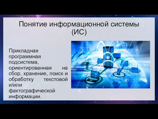 Понятие информационной системы (ИС) Прикладная программная подсистема, ориентированная на сбор,