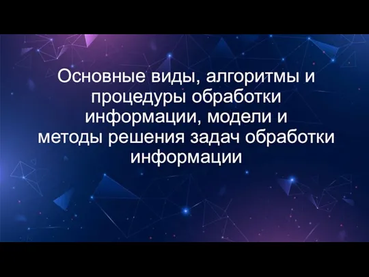 Основные виды, алгоритмы и процедуры обработки информации, модели и методы решения задач обработки информации