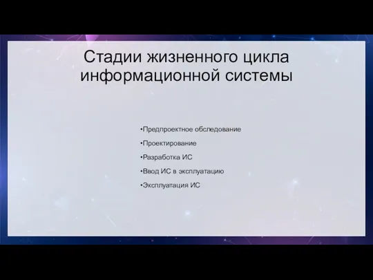 Стадии жизненного цикла информационной системы Предпроектное обследование Проектирование Разработка ИС Ввод ИС в эксплуатацию Эксплуатация ИС