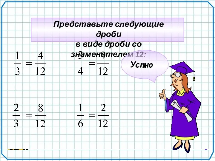 Представьте следующие дроби в виде дроби со знаменателем 12: Устно