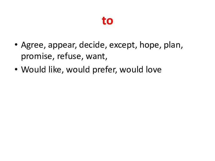 to Agree, appear, decide, except, hope, plan, promise, refuse, want, Would like, would prefer, would love