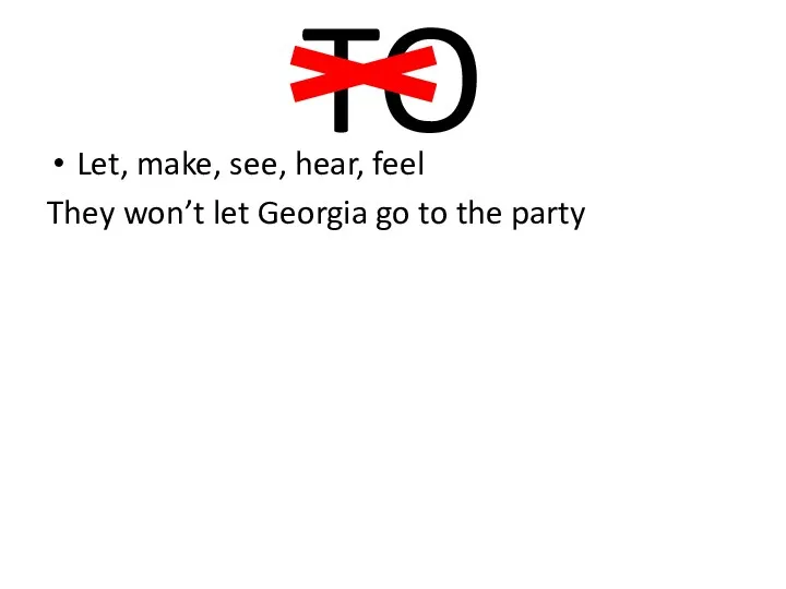 TO Let, make, see, hear, feel They won’t let Georgia go to the party
