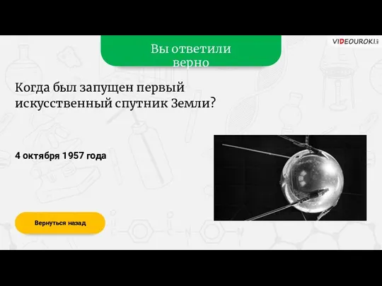 Вы ответили верно 4 октября 1957 года Вернуться назад Когда был запущен первый искусственный спутник Земли?