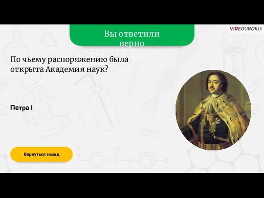 Вы ответили верно Петра I Вернуться назад По чьему распоряжению была открыта Академия наук?