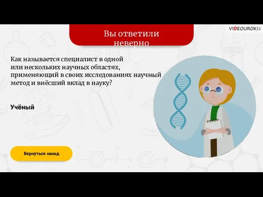 Вы ответили неверно Вернуться назад Учёный Как называется специалист в