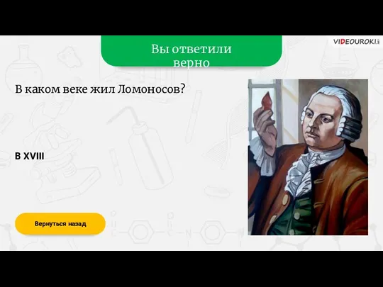 Вы ответили верно В XVIII Вернуться назад В каком веке жил Ломоносов?