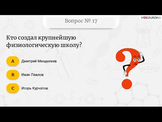 Вопрос № 17 Дмитрий Менделеев Иван Павлов Игорь Курчатов C