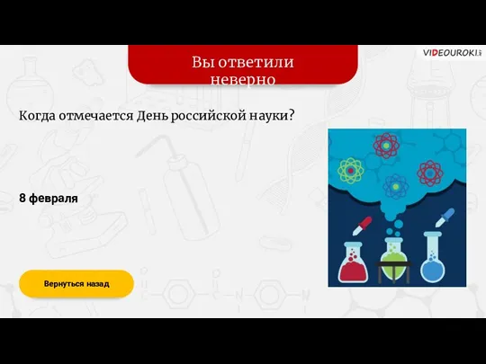 Вы ответили неверно Вернуться назад 8 февраля Когда отмечается День российской науки?