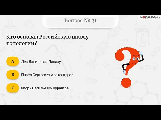 Вопрос № 31 Кто основал Российскую школу топологии? Лев Давидович