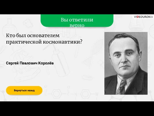 Вы ответили верно Сергей Павлович Королёв Вернуться назад Кто был основателем практической космонавтики?