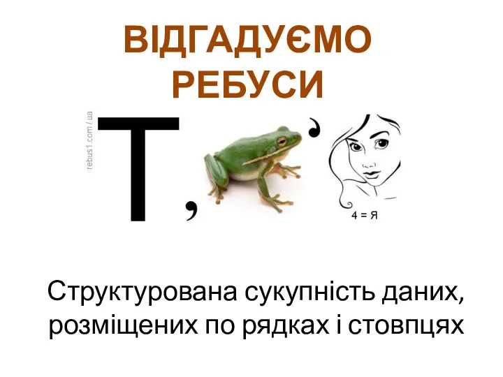 Структурована сукупність даних, розміщених по рядках і стовпцях ВІДГАДУЄМО РЕБУСИ