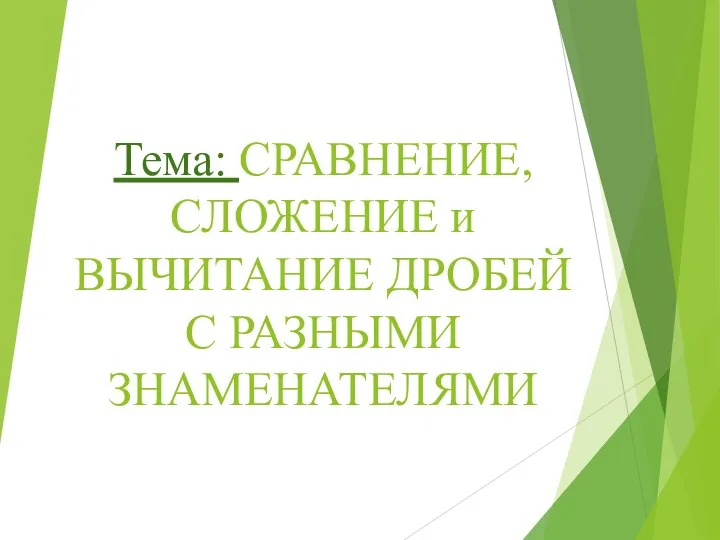 Тема: СРАВНЕНИЕ, СЛОЖЕНИЕ и ВЫЧИТАНИЕ ДРОБЕЙ С РАЗНЫМИ ЗНАМЕНАТЕЛЯМИ