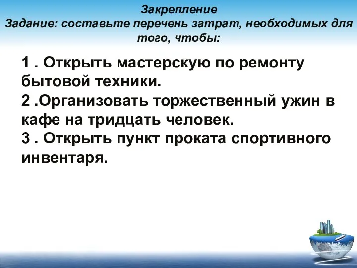 Закрепление Задание: составьте перечень затрат, необходимых для того, чтобы: 1