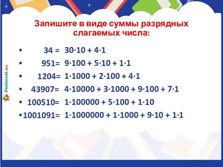 Запишите в виде суммы разрядных слагаемых числа: 34 = 951= 1204= 43907= 100510=