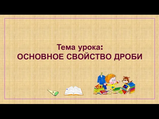 Тема урока: ОСНОВНОЕ СВОЙСТВО ДРОБИ