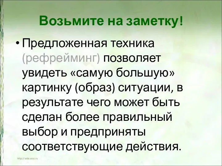 Возьмите на заметку! Предложенная техника (рефрейминг) позволяет увидеть «самую большую» картинку (образ) ситуации,