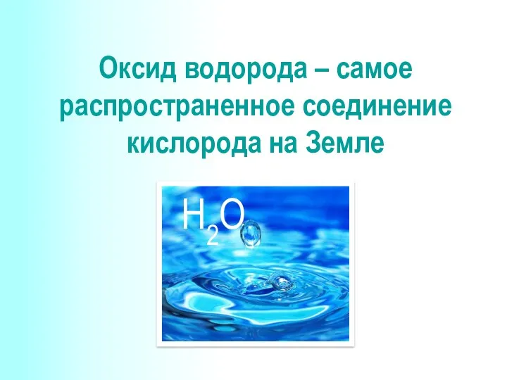 Оксид водорода – самое распространенное соединение кислорода на Земле