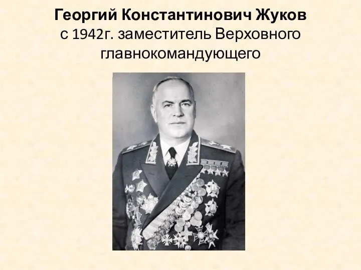 Георгий Константинович Жуков с 1942г. заместитель Верховного главнокомандующего