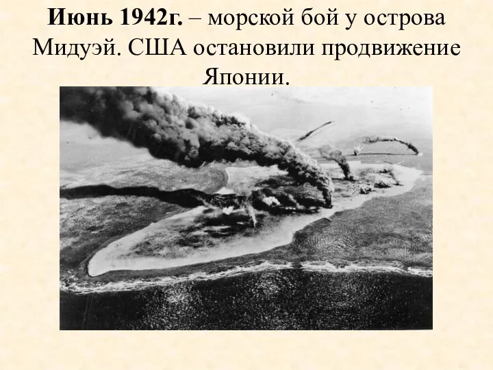 Июнь 1942г. – морской бой у острова Мидуэй. США остановили продвижение Японии.