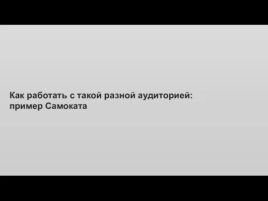 Как работать с такой разной аудиторией: пример Самоката