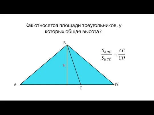 Как относятся площади треугольников, у которых общая высота? A B C D h