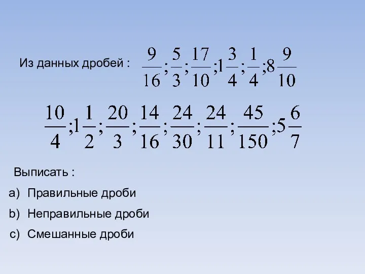 Из данных дробей : Выписать : Правильные дроби Неправильные дроби Смешанные дроби