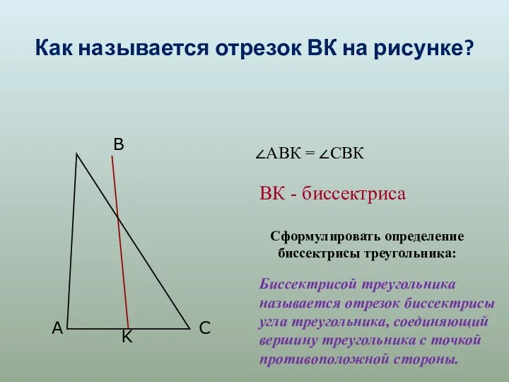 Как называется отрезок ВК на рисунке? Сформулировать определение биссектрисы треугольника: Биссектрисой треугольника называется