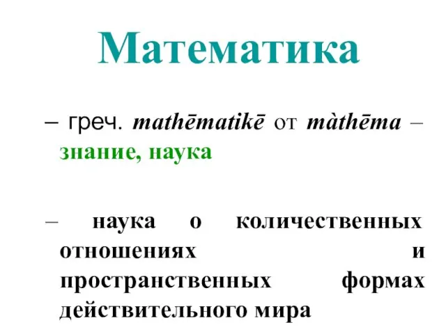 Математика греч. mathēmatikē от màthēma – знание, наука наука о количественных отношениях и