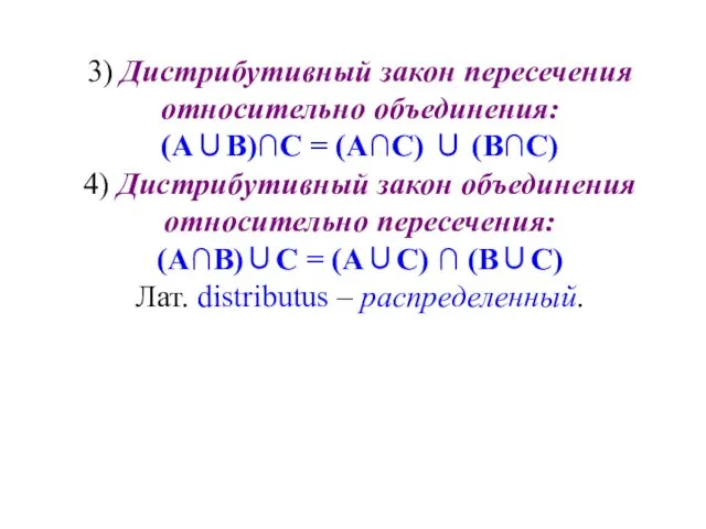 3) Дистрибутивный закон пересечения относительно объединения: (А∪В)∩С = (А∩С) ∪ (В∩С) 4) Дистрибутивный