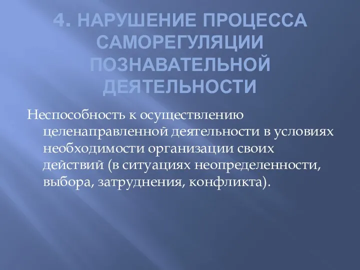 4. НАРУШЕНИЕ ПРОЦЕССА САМОРЕГУЛЯЦИИ ПОЗНАВАТЕЛЬНОЙ ДЕЯТЕЛЬНОСТИ Неспособность к осуществлению целенаправленной