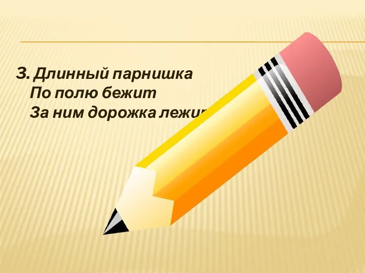 3. Длинный парнишка По полю бежит За ним дорожка лежит.