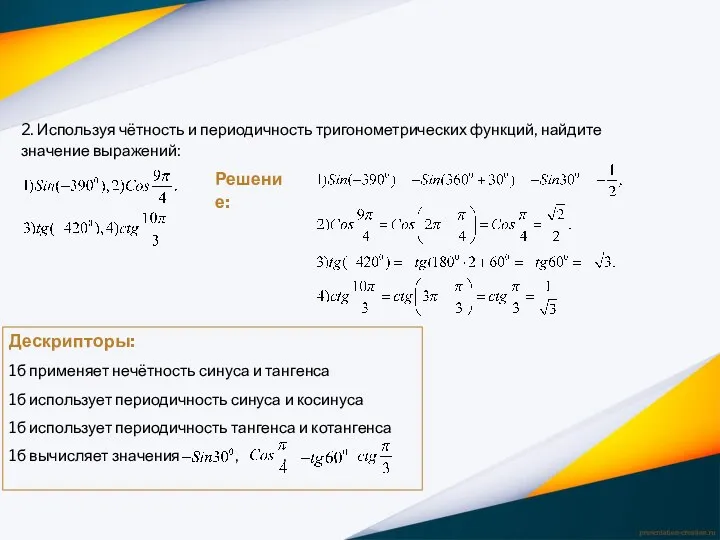 2. Используя чётность и периодичность тригонометрических функций, найдите значение выражений: Решение: