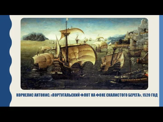 КОРНЕЛИС АНТОНИС. «ПОРТУГАЛЬСКИЙ ФЛОТ НА ФОНЕ СКАЛИСТОГО БЕРЕГА», 1520 ГОД