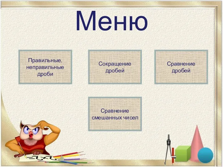 Меню Правильные, неправильные дроби Сокращение дробей Сравнение смешанных чисел Сравнение дробей