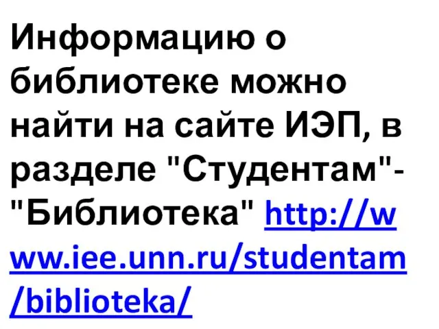Информацию о библиотеке можно найти на сайте ИЭП, в разделе "Студентам"- "Библиотека" http://www.iee.unn.ru/studentam/biblioteka/