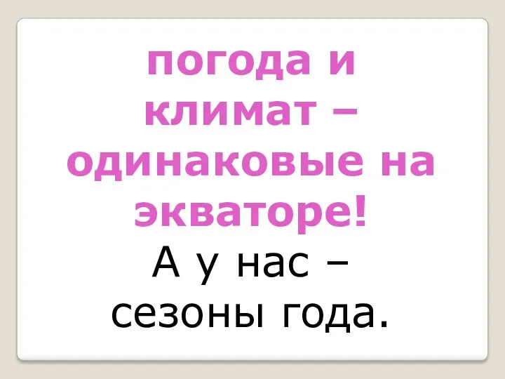 погода и климат –одинаковые на экваторе! А у нас – сезоны года.