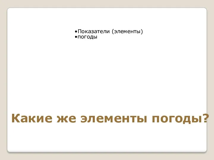 Показатели (элементы) погоды Какие же элементы погоды?