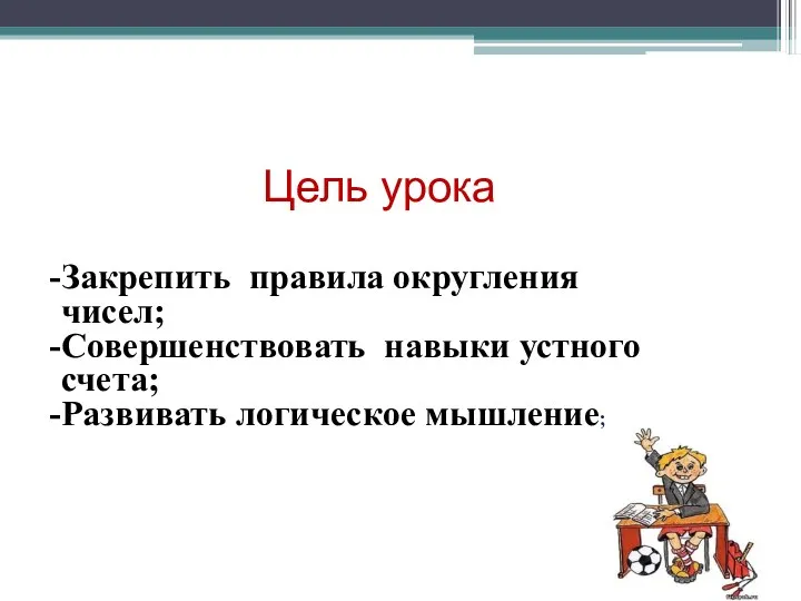 Закрепить правила округления чисел; Совершенствовать навыки устного счета; Развивать логическое мышление; Цель урока