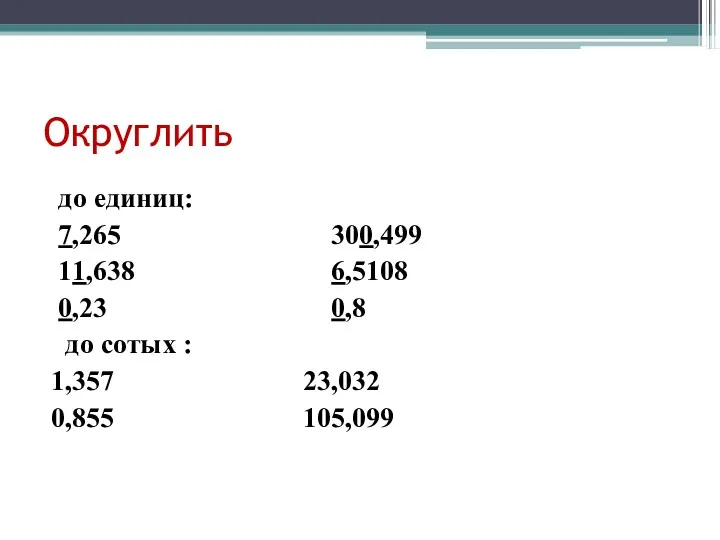 Округлить до единиц: 7,265 300,499 11,638 6,5108 0,23 0,8 до сотых : 1,357 23,032 0,855 105,099