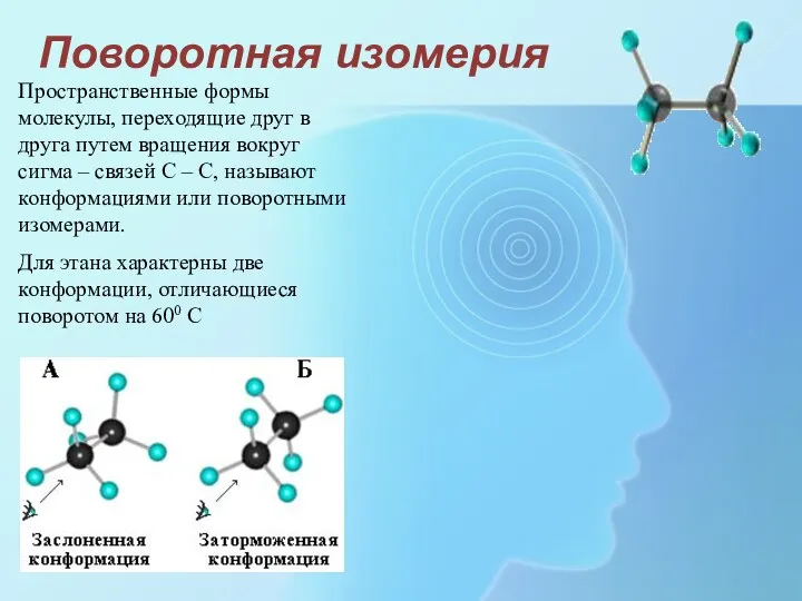 Поворотная изомерия Пространственные формы молекулы, переходящие друг в друга путем