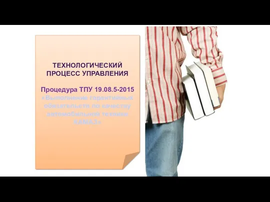 ТЕХНОЛОГИЧЕСКИЙ ПРОЦЕСС УПРАВЛЕНИЯ Процедура ТПУ 19.08.5-2015 «Выполнение гарантийных обязательств по качеству автомобильной техники КАМАЗ»