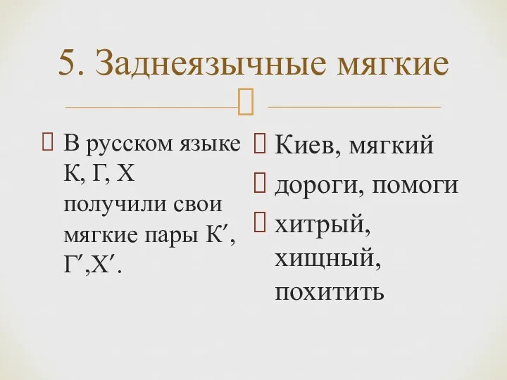 5. Заднеязычные мягкие В русском языке К, Г, Х получили