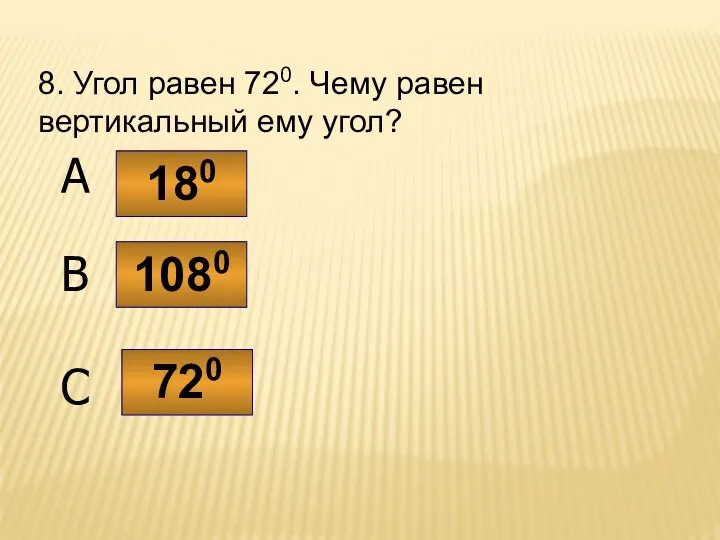 8. Угол равен 720. Чему равен вертикальный ему угол? 720 1080 180 C B A