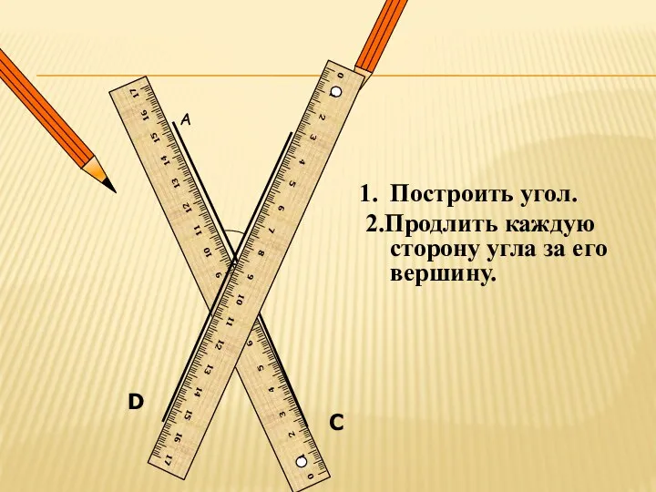 C D Построить угол. 2.Продлить каждую сторону угла за его вершину.